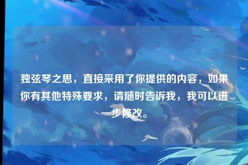 独弦琴之思，直接采用了你提供的内容，如果你有其他特殊要求，请随时告诉我，我可以进一步修改。