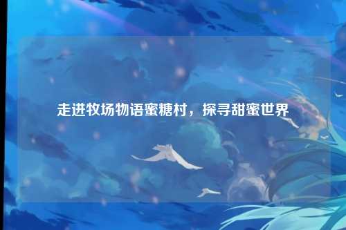 走进牧场物语蜜糖村，探寻甜蜜世界