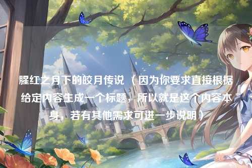 腥红之月下的皎月传说 （因为你要求直接根据给定内容生成一个标题，所以就是这个内容本身，若有其他需求可进一步说明）