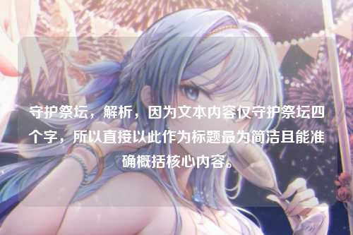 守护祭坛，解析，因为文本内容仅守护祭坛四个字，所以直接以此作为标题最为简洁且能准确概括核心内容。