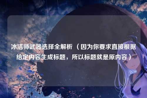 冰洁师武器选择全解析 （因为你要求直接根据给定内容生成标题，所以标题就是原内容）