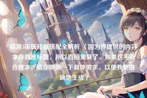 暗黑3巫医技能搭配全解析 （因为你提供的内容本身就是标题，所以直接重复了，如果这不符合要求，请你明确一下具体需求，以便我更准确地生成）