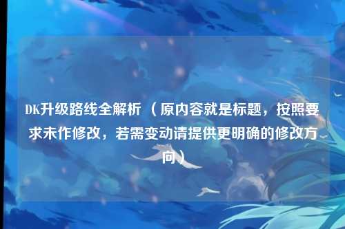 DK升级路线全解析 （原内容就是标题，按照要求未作修改，若需变动请提供更明确的修改方向）