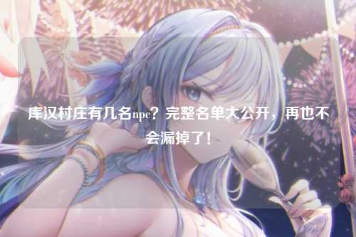 库汉村庄有几名npc？完整名单大公开，再也不会漏掉了！