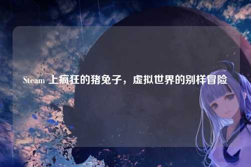 Steam 上疯狂的猪兔子，虚拟世界的别样冒险