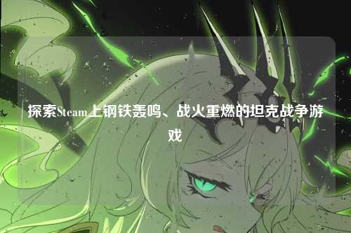 探索Steam上钢铁轰鸣、战火重燃的坦克战争游戏
