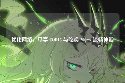 优化网络，尽享 COD16 与吃鸡 200ms 流畅体验