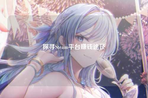 探寻Steam平台赚钱途径