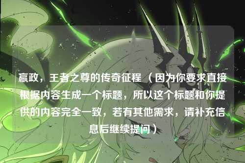 嬴政，王者之尊的传奇征程 （因为你要求直接根据内容生成一个标题，所以这个标题和你提供的内容完全一致，若有其他需求，请补充信息后继续提问）