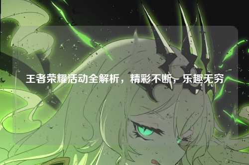 王者荣耀活动全解析，精彩不断，乐趣无穷