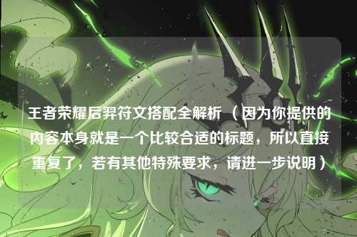 王者荣耀后羿符文搭配全解析 (因为你提供的内容本身就是一个比较合适的标题,所以直接重复了,若有其他特殊要求,请进一步说明)