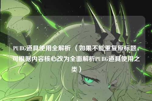 PUBG道具使用全解析 （如果不能重复原标题，可根据内容核心改为全面解析PUBG道具使用之类）