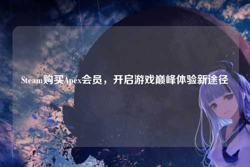 Steam购买Apex会员，开启游戏巅峰体验新途径