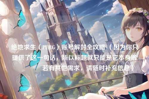 绝地求生（PUBG）账号解封全攻略 （因为你只提供了这一句话，所以标题就只能是它本身啦😃 若有其他需求，请随时补充信息）