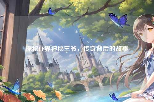 探秘CF界神秘三爷，传奇背后的故事