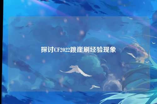 探讨CF2022跳崖刷经验现象