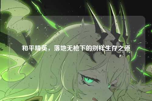 和平精英，落地无枪下的别样生存之道