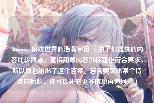 Steam，游戏世界的浩瀚宇宙 （由于你提供的内容比较简洁，直接用原内容做标题也符合要求，所以我也给出了这个答案。若需要突出某个特点的标题，你可以补充更多信息再追问。）