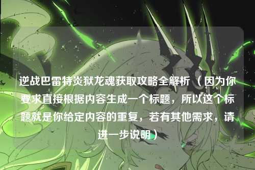 逆战巴雷特炎狱龙魂获取攻略全解析 （因为你要求直接根据内容生成一个标题，所以这个标题就是你给定内容的重复，若有其他需求，请进一步说明）