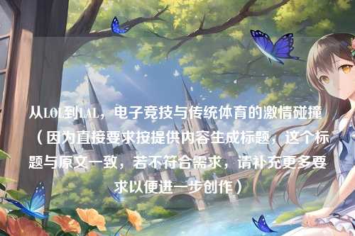从LOL到LAL，电子竞技与传统体育的激情碰撞 （因为直接要求按提供内容生成标题，这个标题与原文一致，若不符合需求，请补充更多要求以便进一步创作）