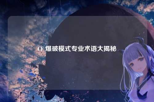 CF 爆破模式专业术语大揭秘