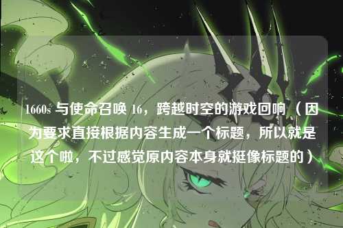 1660s 与使命召唤 16，跨越时空的游戏回响 （因为要求直接根据内容生成一个标题，所以就是这个啦，不过感觉原内容本身就挺像标题的）