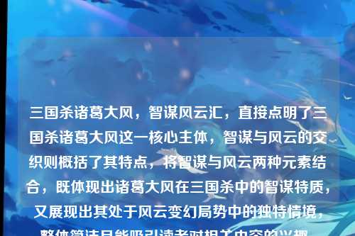 三国杀诸葛大风，智谋风云汇，直接点明了三国杀诸葛大风这一核心主体，智谋与风云的交织则概括了其特点，将智谋与风云两种元素结合，既体现出诸葛大风在三国杀中的智谋特质，又展现出其处于风云变幻局势中的独特情境，整体简洁且能吸引读者对相关内容的兴趣。