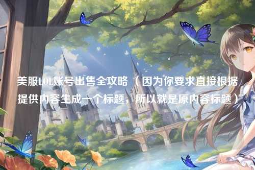 美服LOL账号出售全攻略 （因为你要求直接根据提供内容生成一个标题，所以就是原内容标题）
