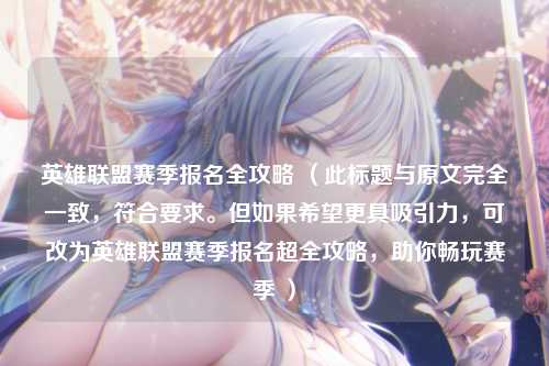 英雄联盟赛季报名全攻略 （此标题与原文完全一致，符合要求。但如果希望更具吸引力，可改为英雄联盟赛季报名超全攻略，助你畅玩赛季 ）