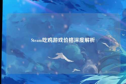 Steam吃鸡游戏价格深度解析