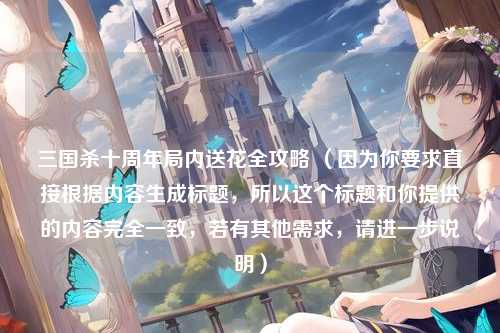三国杀十周年局内送花全攻略 （因为你要求直接根据内容生成标题，所以这个标题和你提供的内容完全一致，若有其他需求，请进一步说明）