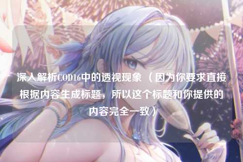 深入解析COD16中的透视现象 （因为你要求直接根据内容生成标题，所以这个标题和你提供的内容完全一致）
