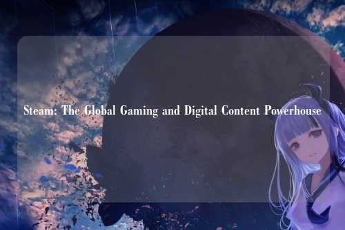 Steam: The Global Gaming and Digital Content Powerhouse