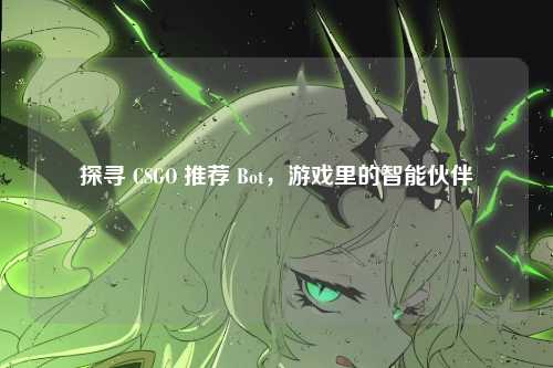 探寻 CSGO 推荐 Bot，游戏里的智能伙伴