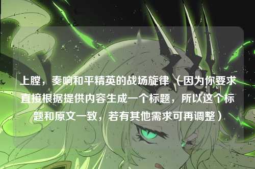 上膛，奏响和平精英的战场旋律 （因为你要求直接根据提供内容生成一个标题，所以这个标题和原文一致，若有其他需求可再调整）