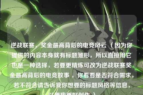 逆战联赛，奖金最高背后的电竞风云 （因为你提供的内容本身就有标题雏形，所以直接用它也是一种选择，若要更精炼可改为逆战联赛奖金最高背后的电竞故事 ，你看看是否符合需求，若不符合请告诉我你想要的标题风格等信息，以便我更好创作 ）