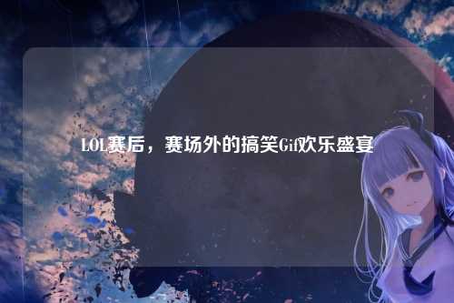 LOL赛后，赛场外的搞笑Gif欢乐盛宴