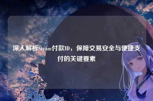 深入解析Steam付款ID，保障交易安全与便捷支付的关键要素