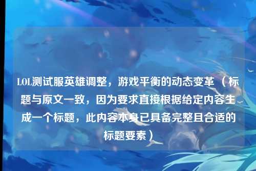 LOL测试服英雄调整，游戏平衡的动态变革 （标题与原文一致，因为要求直接根据给定内容生成一个标题，此内容本身已具备完整且合适的标题要素）
