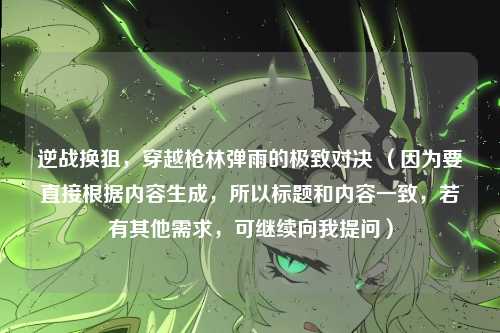 逆战换狙，穿越枪林弹雨的极致对决 （因为要直接根据内容生成，所以标题和内容一致，若有其他需求，可继续向我提问）