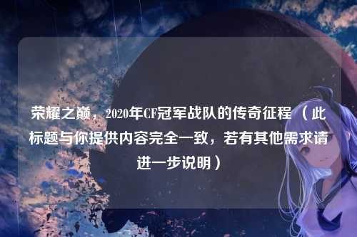 荣耀之巅，2020年CF冠军战队的传奇征程 （此标题与你提供内容完全一致，若有其他需求请进一步说明）