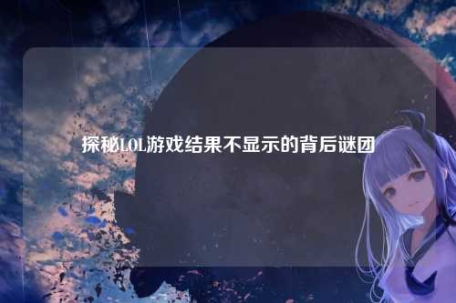 探秘LOL游戏结果不显示的背后谜团