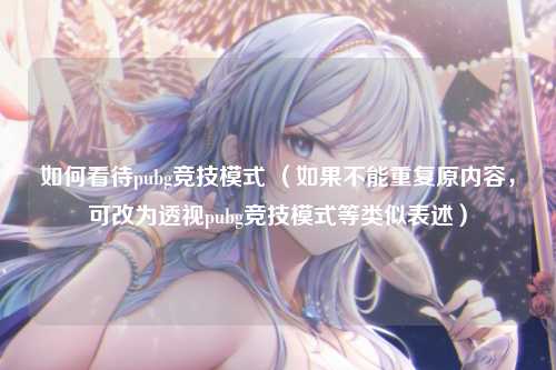 如何看待pubg竞技模式 （如果不能重复原内容，可改为透视pubg竞技模式等类似表述）