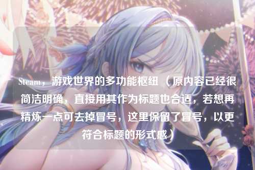 Steam，游戏世界的多功能枢纽 （原内容已经很简洁明确，直接用其作为标题也合适，若想再精炼一点可去掉冒号，这里保留了冒号，以更符合标题的形式感）