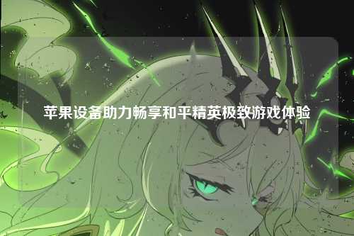 苹果设备助力畅享和平精英极致游戏体验