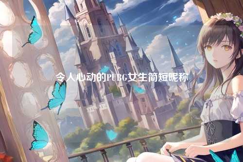 令人心动的PUBG女生简短昵称