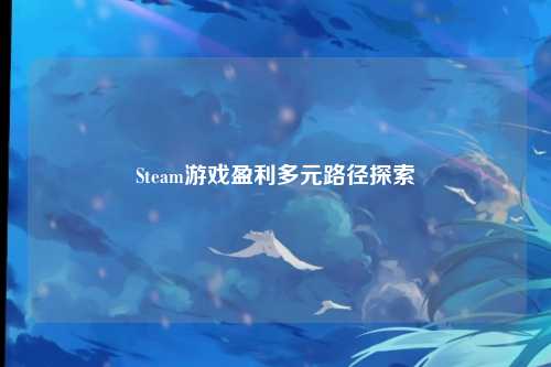 Steam游戏盈利多元路径探索