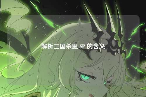 解析三国杀里 SP 的含义