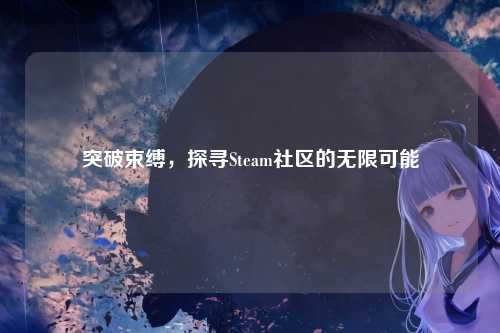 突破束缚，探寻Steam社区的无限可能