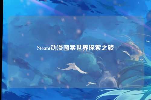 Steam动漫图案世界探索之旅